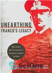 دانلود کتاب Unearthing Franco’s Legacy: Mass Graves and the Recovery of Historical Memory in Spain – کشف میراث فرانکو: گورهای...