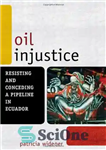 دانلود کتاب Oil Injustice: Resisting and Conceding a Pipeline in Ecuador – بی عدالتی نفت: مقاومت و واگذاری یک خط...