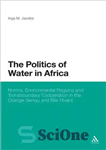 دانلود کتاب The Politics of Water in Africa: Norms, Environmental Regions and Transboundary Cooperation in the Orange-Senqu and Nile Rivers...