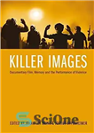 دانلود کتاب Killer Images: Documentary Film, Memory, and the Performance of Violence – تصاویر قاتل: فیلم مستند، خاطره و اجرای...