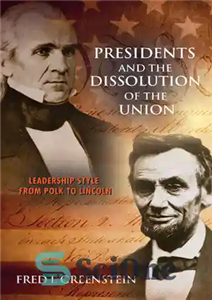 دانلود کتاب Presidents and the Dissolution of the Union: Leadership Style From Polk to Lincoln – رؤسای جمهور و انحلال...