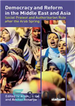 دانلود کتاب Democracy and Reform in the Middle East and Asia: Social Protest and Authoritarian Rule After the Arab Spring...