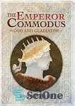 دانلود کتاب The Emperor Commodus: God and Gladiator – امپراطور کومودوس: خدا و گلادیاتور