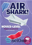 دانلود کتاب Air Shark! Novice-Level Paper Airplanes: 4D An Augmented Reading Paper-Folding Experience (Paper Airplanes with a Side of Science...