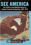 دانلود کتاب See America: The Politics and Administration of Federal Tourism Promotion, 1937-1973 – به آمریکا مراجعه کنید: سیاست و...