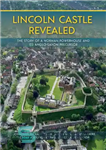 دانلود کتاب Lincoln Castle Revealed: The Story of a Norman Powerhouse and its Anglo-Saxon Precursor – قلعه لینکلن فاش شد:...