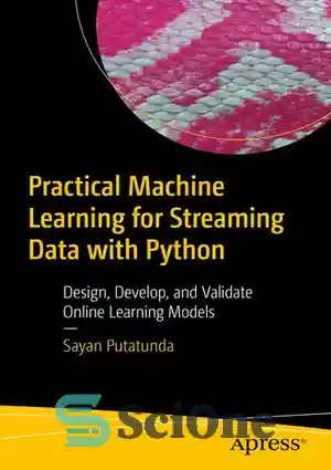 دانلود کتاب Practical Machine Learning for Streaming Data with Python: Design, Develop, and Validate Online Learning Models – یادگیری ماشینی...