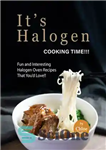 دانلود کتاب It’s Halogen Cooking Time!!!: Fun and interesting Halogen Oven Recipes That You’d Love!! – زمان آشپزی هالوژن است!!!:...