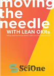 دانلود کتاب Moving the Needle With Lean OKRs: Setting Objectives and Key Results to Reach Your Most Ambitious Goal –...