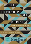 دانلود کتاب The Lordship of Christ: Serving Our Savior All of the Time, in All of Life, with All of...