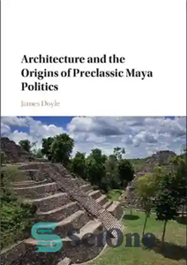 دانلود کتاب Architecture and the Origins of Preclassic Maya Politics – معماری و خاستگاه های سیاست مایاهای پیش کلاسیک