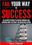 دانلود کتاب Fail Your Way to Success–The Definitive Guide to Failing Forward and Learning How to Extract the Greatness Within...