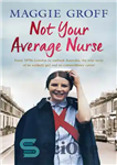 دانلود کتاب Not Your Average Nurse: From 1970s London to Outback Australia, the True Story of an Unlikely Girl and...