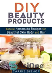 دانلود کتاب DIY Beauty Products: Natural Homemade Recipes for Beautiful Skin, Body and Hair – محصولات زیبایی DIY: دستور العمل...
