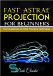 دانلود کتاب Fast Astral Projection for Beginners: Your Guidebook of Astral Traveling Techniques – فرافکنی سریع اختری برای مبتدیان: کتاب...