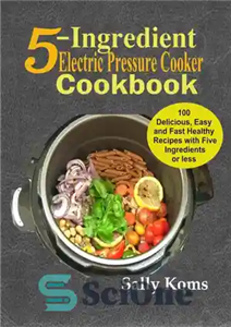 دانلود کتاب 5-Ingredient Electric Pressure Cooker Cookbook: 100 Delicious Easy and Fast Healthy Recipes with Five Ingredients or less –...