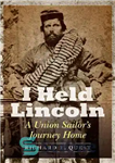 دانلود کتاب I Held Lincoln: A Union Sailor’s Journey Home – لینکلن: سفر ملوان اتحادیه به خانه را نگه داشتم