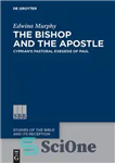 دانلود کتاب The Bishop and the Apostle: Cyprian’s Pastoral Exegesis of Paul – اسقف و رسول: تفسیر شبانی سیپریان از...