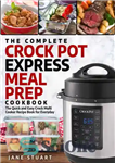 دانلود کتاب The Complete Crock Pot Express Meal Prep Cookbook: The Quick and Easy Crock Multi Cooker Recipe Book for...