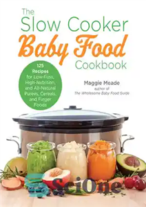 دانلود کتاب The Slow Cooker Baby Food Cookbook: 125 Recipes for Low-Fuss, High-Nutrition, and All-Natural Purees, Cereals, and Finger Foods...