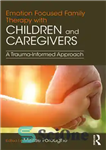 دانلود کتاب Emotion Focused Family Therapy with Children and Caregivers: A Trauma-Informed Approach – خانواده درمانی متمرکز بر هیجان با...