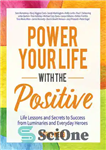 دانلود کتاب Power Your Life With the Positive: Life Lessons and Secrets for Success From Luminaries and Everyday Heroes –...
