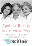 دانلود کتاب Ageless Beauty the French Way: Secrets from Three Generations of French Beauty Editors – زیبایی بی سن به...