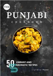 دانلود کتاب The Punjabi Cookbook: 50 Vibrant and Aromatic Recipes – کتاب آشپزی پنجابی: 50 دستور غذای پر جنب و...