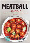 دانلود کتاب Meatball Mania!: Discover the Most Delicious and Easy Meatball Recipes – Meatball Mania!: خوشمزه ترین و آسان ترین...