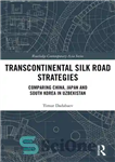 دانلود کتاب Transcontinental Silk Road Strategies: Comparing China, Japan and South Korea in Uzbekistan – استراتژی های جاده ابریشم بین...