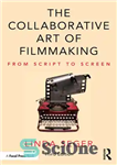 دانلود کتاب The Collaborative Art of Filmmaking: From Script to Screen – هنر مشارکتی فیلمسازی: از فیلمنامه تا پرده