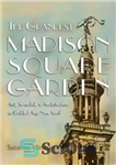 دانلود کتاب The Grandest Madison Square Garden: Art, Scandal, and Architecture in Gilded Age New York – بزرگترین باغ مدیسون...