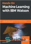 دانلود کتاب Hands-On Machine Learning with IBM Watson: Leverage IBM Watson to implement machine learning techniques and algorithms using Python...