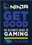 دانلود کتاب Ninja: Get Good: My Ultimate Guide to Gaming – Ninja: Get Good: My Ultimate Guide to Gaming