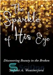 دانلود کتاب The Sparkle of His Eye the: Discovering Beauty in the Broken – درخشش چشم او: کشف زیبایی در...