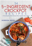 دانلود کتاب 34 5-Ingredient Crockpot Recipes: A Cookbook of the Easiest Slow Cooker Dish Ideas! – 34 دستور پخت ظرف...