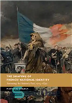 دانلود کتاب The Shaping of French National Identity: Narrating the Nation’s Past, 17151830 – شکل گیری هویت ملی فرانسه: روایت...