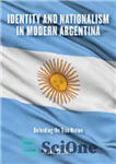 دانلود کتاب Identity and Nationalism in Modern Argentina: Defending the True Nation – هویت و ناسیونالیسم در آرژانتین مدرن: دفاع...
