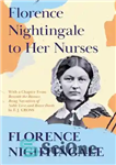دانلود کتاب Florence Nightingale to Her Nurses: With a Chapter from ‘Beneath the Banner, Being Narratives of Noble Lives and...