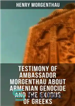 دانلود کتاب Testimony of Ambassador Morgenthau about Armenian Genocide and the Exodus of Greeks – شهادت سفیر مورگنتا در مورد...