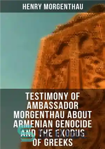 دانلود کتاب Testimony of Ambassador Morgenthau about Armenian Genocide and the Exodus Greeks شهادت سفیر مورگنتا در مورد 