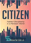 دانلود کتاب Citizen: Faithful Discipleship in a Partisan World – شهروند: شاگردی وفادار در دنیای حزبی