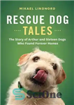 دانلود کتاب Rescue Dog Tales: The Story of Arthur and Sixteen Dogs Who Found Forever Homes – داستان های سگ...