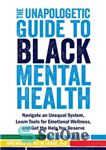 دانلود کتاب The Unapologetic Guide to Black Mental Health: Navigate an Unequal System, Learn Tools for Emotional Wellness, and Get...