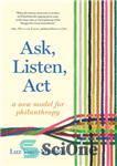 دانلود کتاب Ask, Listen, ACT: A New Model for Philanthropy – بپرس، گوش کن، عمل کن: مدلی جدید برای بشردوستی