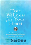 دانلود کتاب True Wellness For Your Heart: Combine The Best Of Western And Eastern Medicine For Optimal Heart Health –...