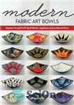 دانلود کتاب Modern Fabric Art Bowls: Express Yourself with Quilt Blocks, Appliqu⌐, Embroidery & More – کاسه‌های هنری پارچه‌ای مدرن:...