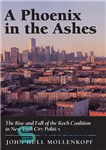 دانلود کتاب A Phoenix in the Ashes: The Rise and Fall of the Koch Coalition in New York City Politics...