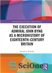 دانلود کتاب The Execution of Admiral John Byng as a Microhistory of Eighteenth-Century Britain – اعدام دریاسالار جان بینگ به...