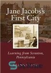 دانلود کتاب Jane Jacobs’s First City: Learning from Scranton, Pennsylvania – اولین شهر جین جاکوبز: یادگیری از اسکرانتون، پنسیلوانیا